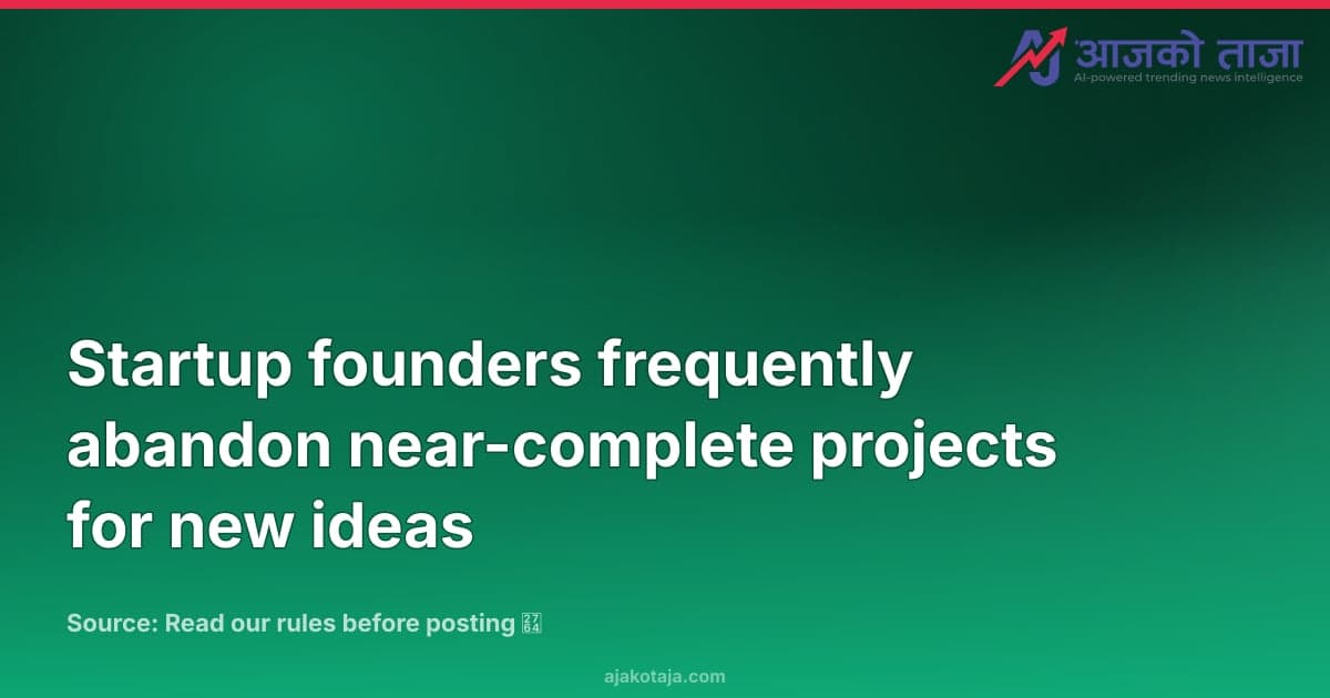 Startup founders frequently abandon near-complete projects for new ideas