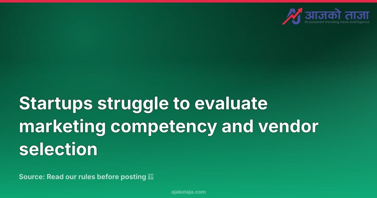 Startups struggle to evaluate marketing competency and vendor selection