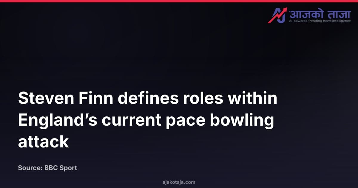 Steven Finn defines roles within England’s current pace bowling attack