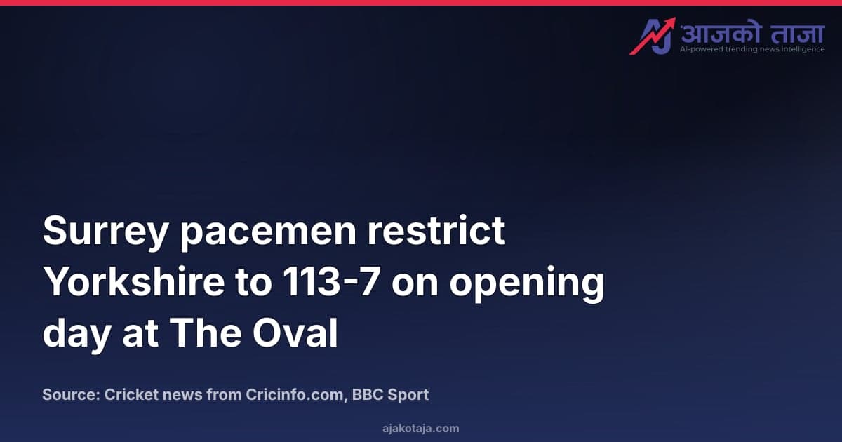 Surrey pacemen restrict Yorkshire to 113-7 on opening day at The Oval