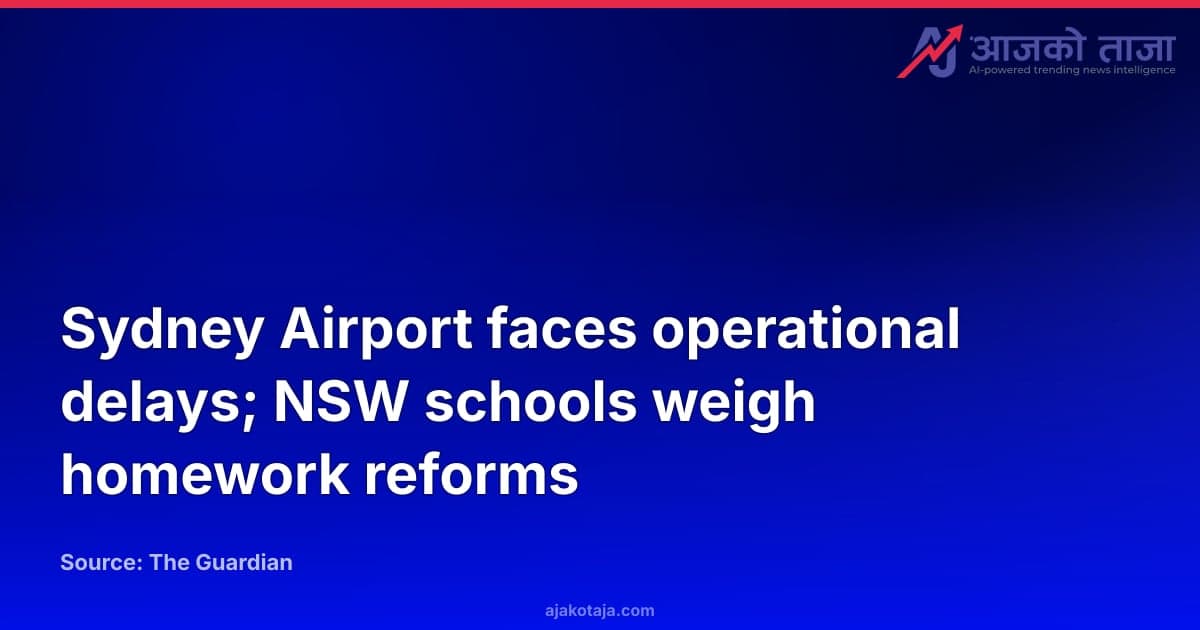 Sydney Airport faces operational delays; NSW schools weigh homework reforms