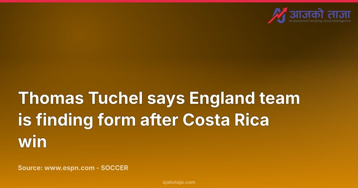 Thomas Tuchel says England team is finding form after Costa Rica win