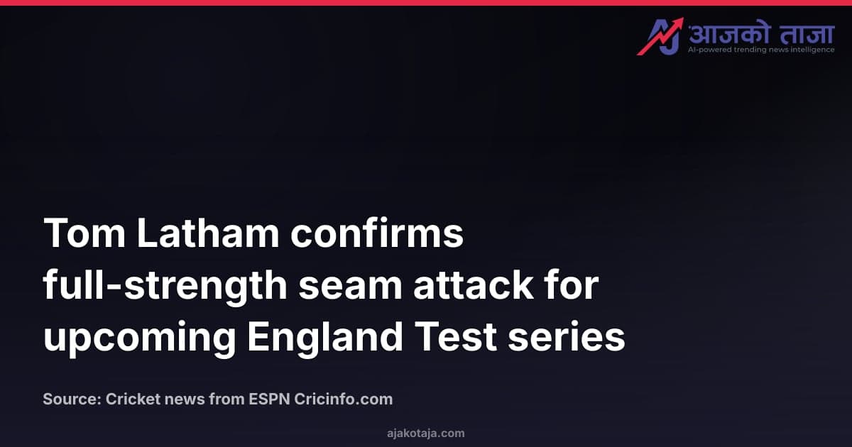 Tom Latham confirms full-strength seam attack for upcoming England Test series