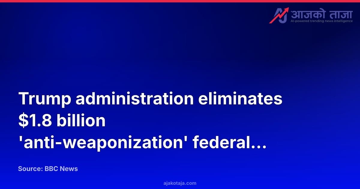 Trump administration eliminates $1.8 billion 'anti-weaponization' federal fund