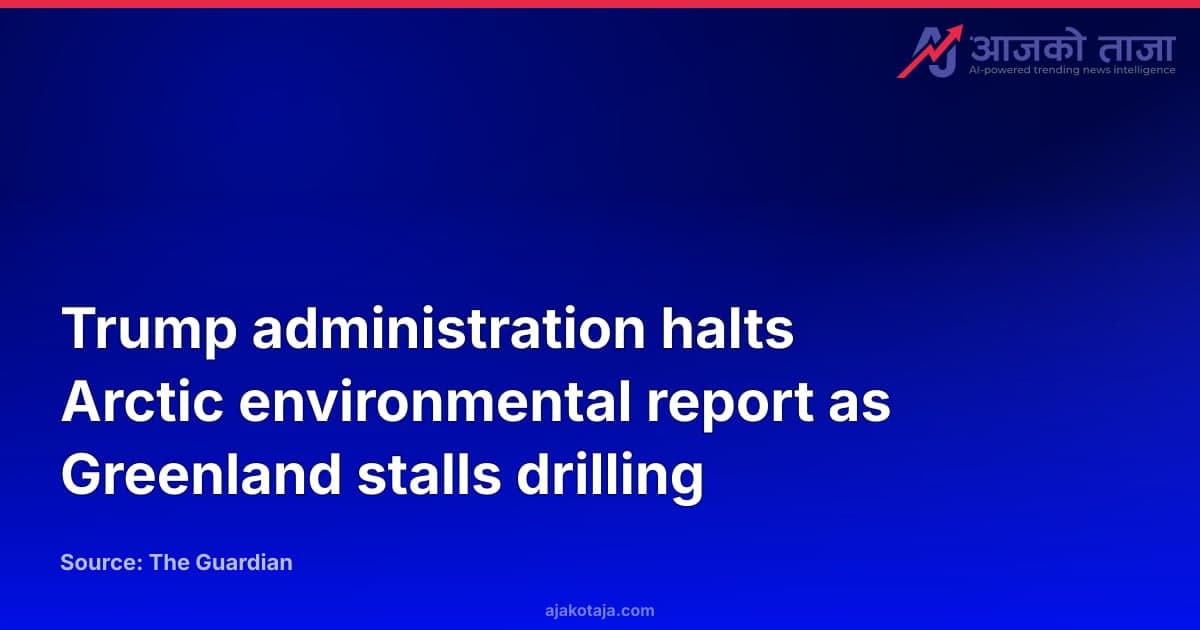 Trump administration halts Arctic environmental report as Greenland stalls drilling