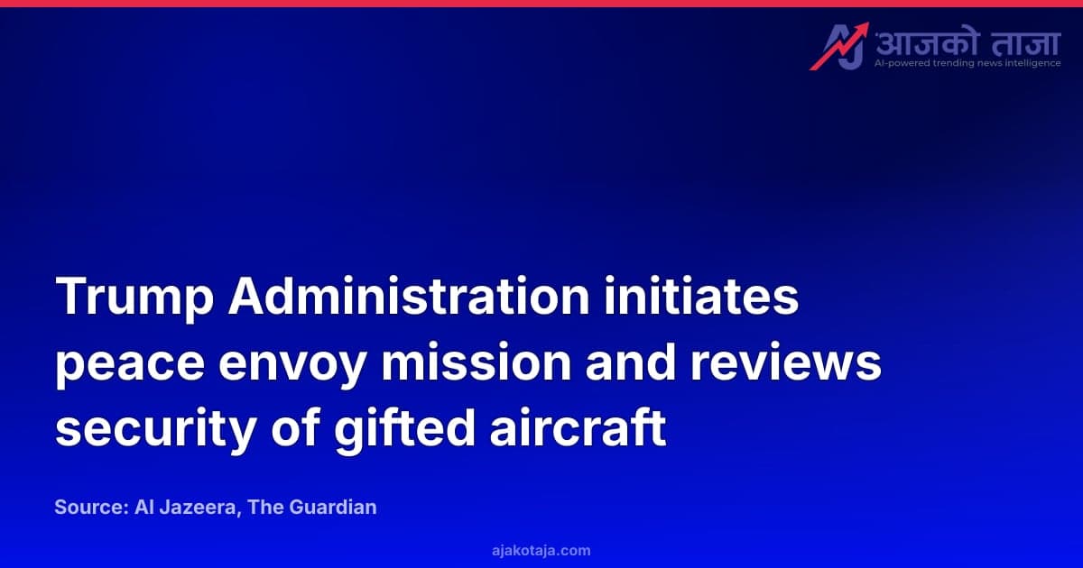 Trump Administration initiates peace envoy mission and reviews security of gifted aircraft
