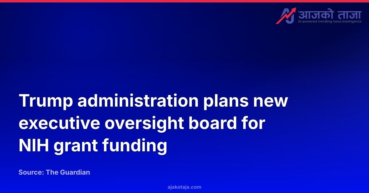 Trump administration plans new executive oversight board for NIH grant funding