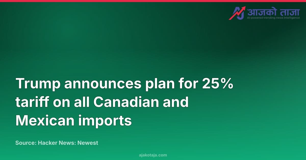 Trump announces plan for 25% tariff on all Canadian and Mexican imports
