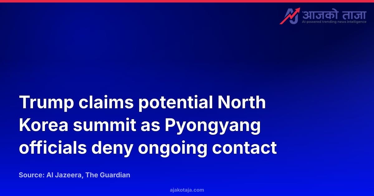 Trump claims potential North Korea summit as Pyongyang officials deny ongoing contact
