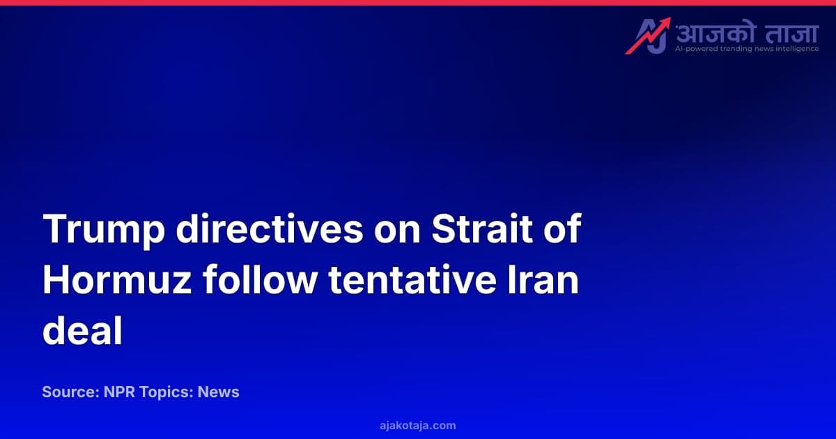Trump directives on Strait of Hormuz follow tentative Iran deal