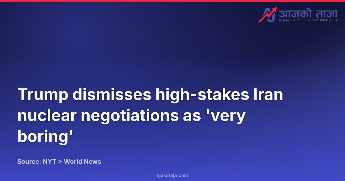Trump dismisses high-stakes Iran nuclear negotiations as 'very boring'