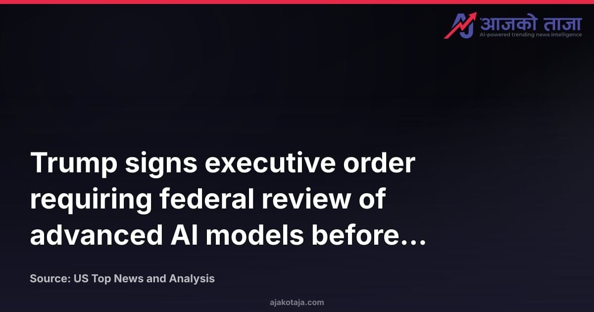 Trump signs executive order requiring federal review of advanced AI models before release