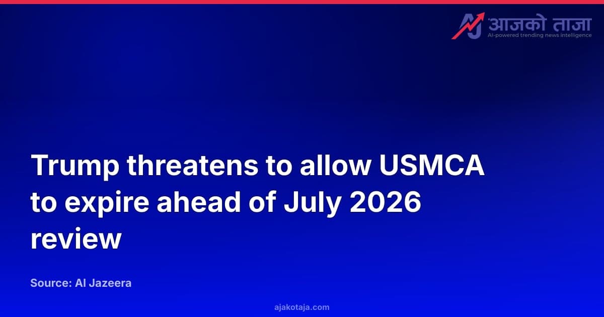 Trump threatens to allow USMCA to expire ahead of July 2026 review