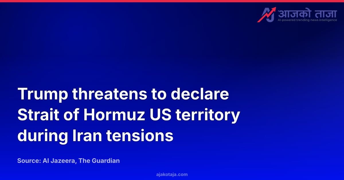 Trump threatens to declare Strait of Hormuz US territory during Iran tensions