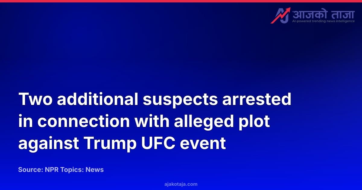Two additional suspects arrested in connection with alleged plot against Trump UFC event