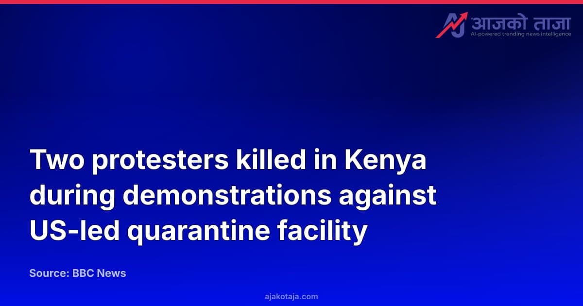 Two protesters killed in Kenya during demonstrations against US-led quarantine facility