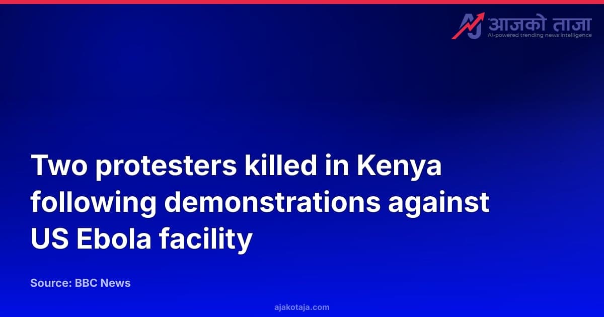 Two protesters killed in Kenya following demonstrations against US Ebola facility