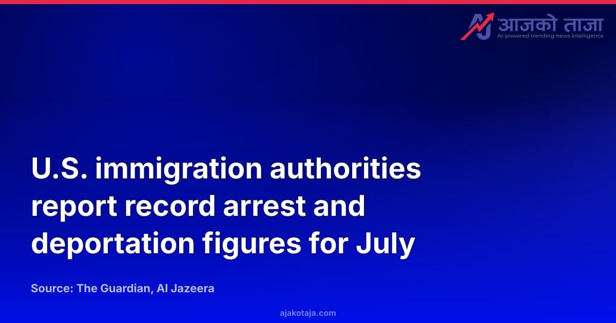 U.S. immigration authorities report record arrest and deportation figures for July