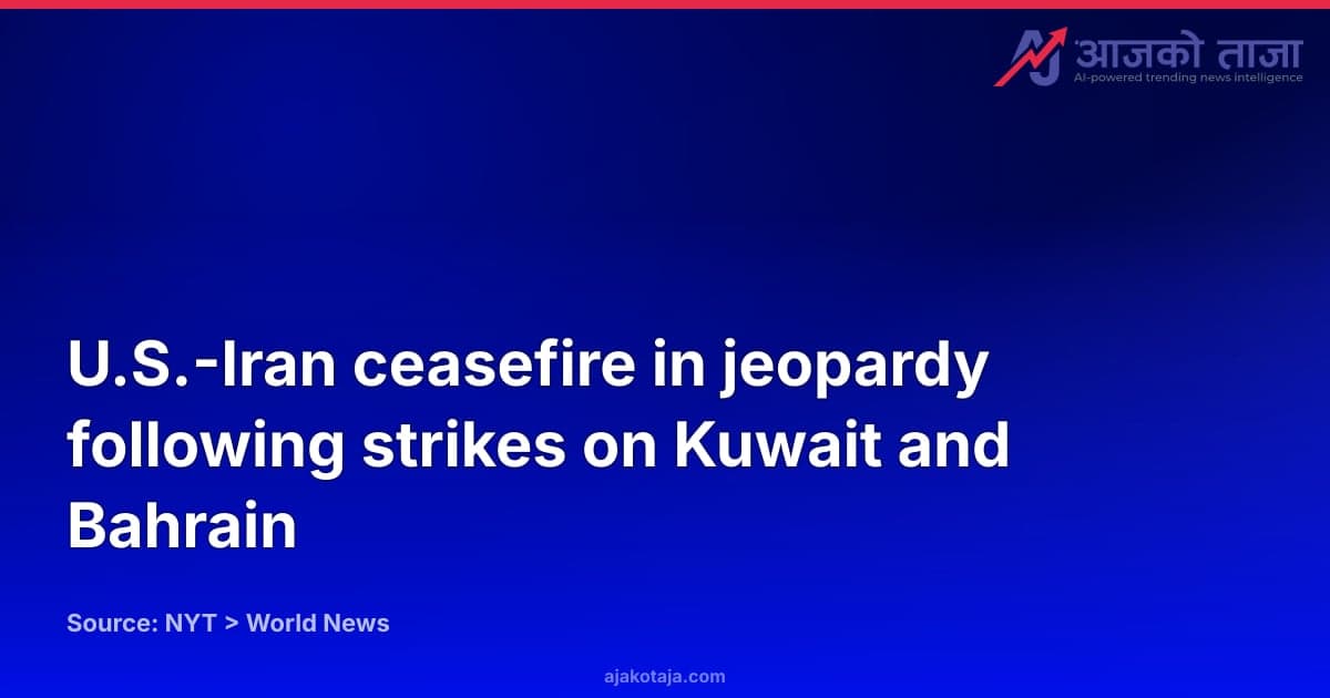 U.S.-Iran ceasefire in jeopardy following strikes on Kuwait and Bahrain