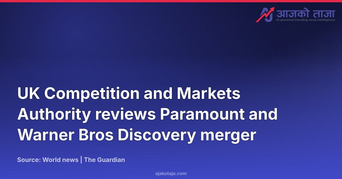 UK Competition and Markets Authority reviews Paramount and Warner Bros Discovery merger