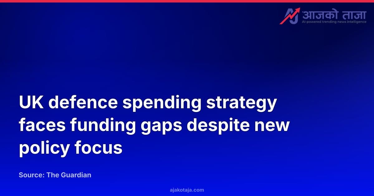 UK defence spending strategy faces funding gaps despite new policy focus