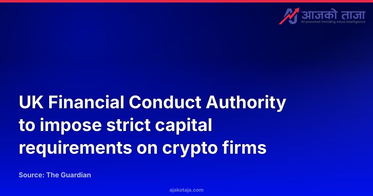 UK Financial Conduct Authority to impose strict capital requirements on crypto firms