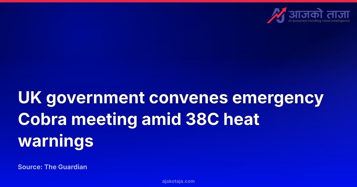 UK government convenes emergency Cobra meeting amid 38C heat warnings