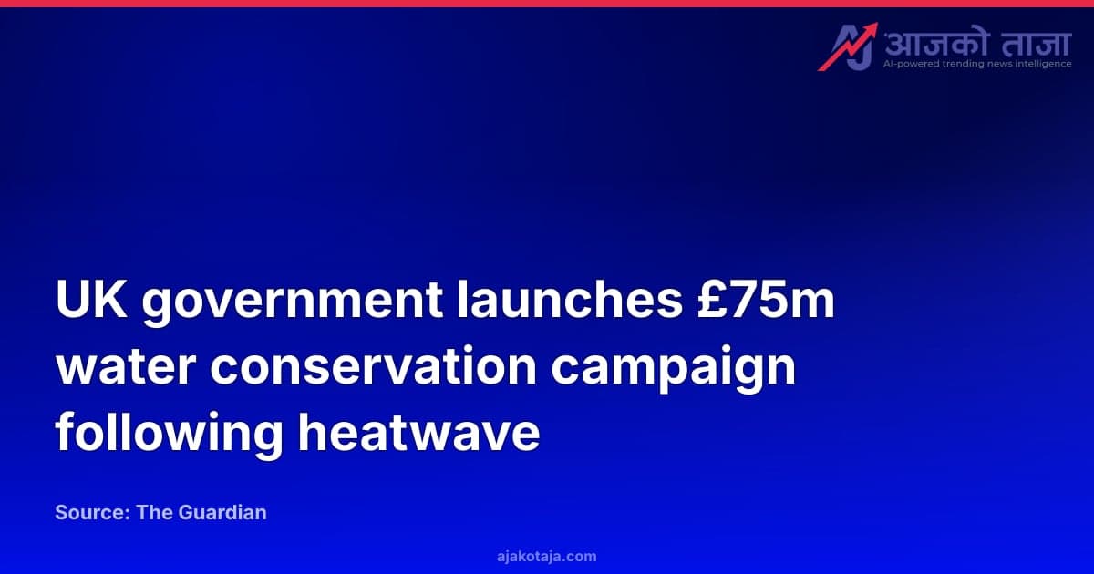 UK government launches £75m water conservation campaign following heatwave
