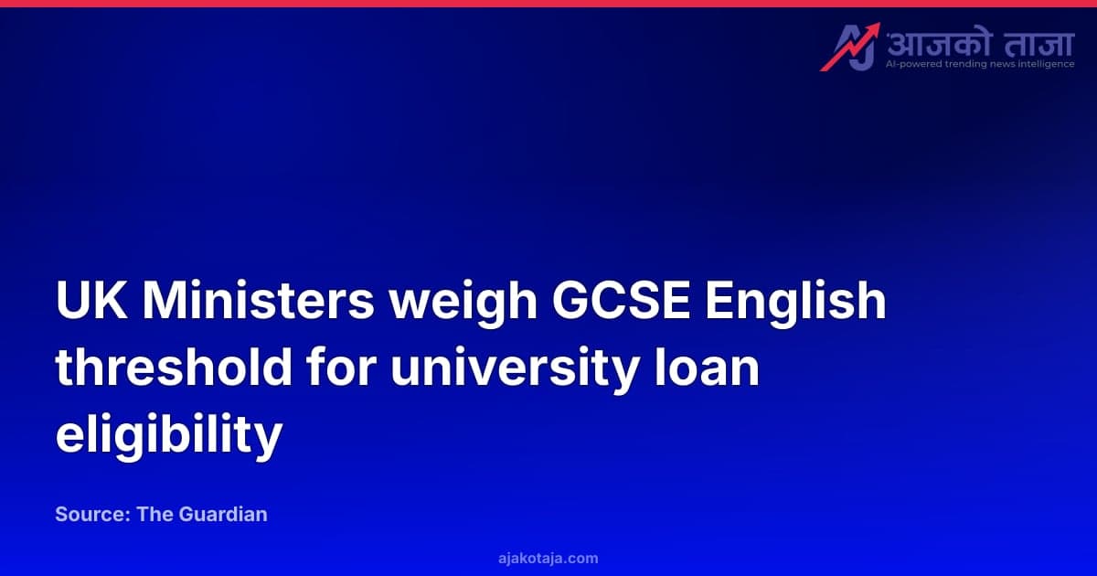 UK Ministers weigh GCSE English threshold for university loan eligibility