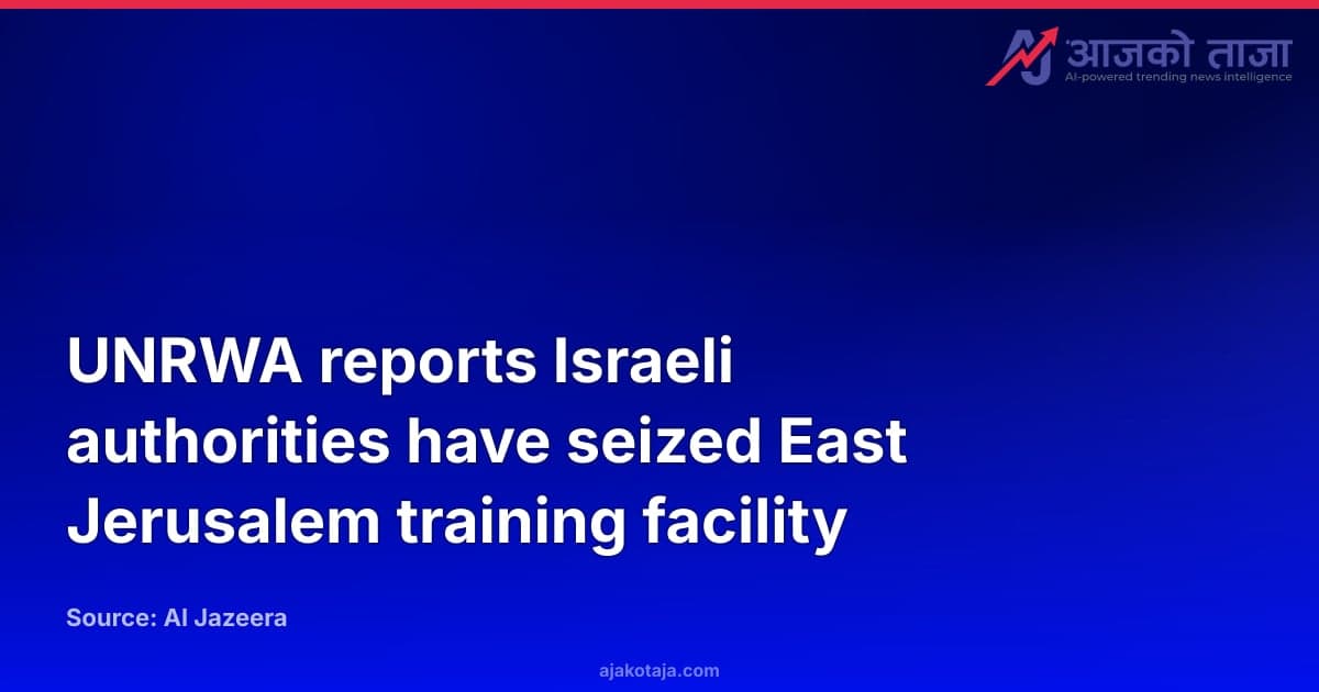 UNRWA reports Israeli authorities have seized East Jerusalem training facility
