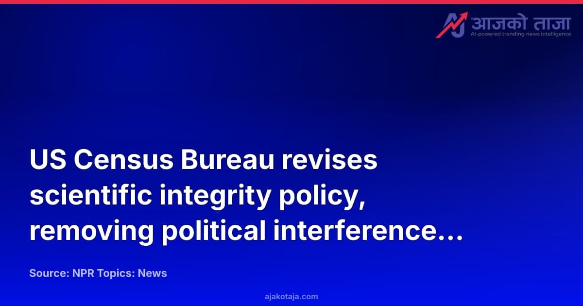 US Census Bureau revises scientific integrity policy, removing political interference clause