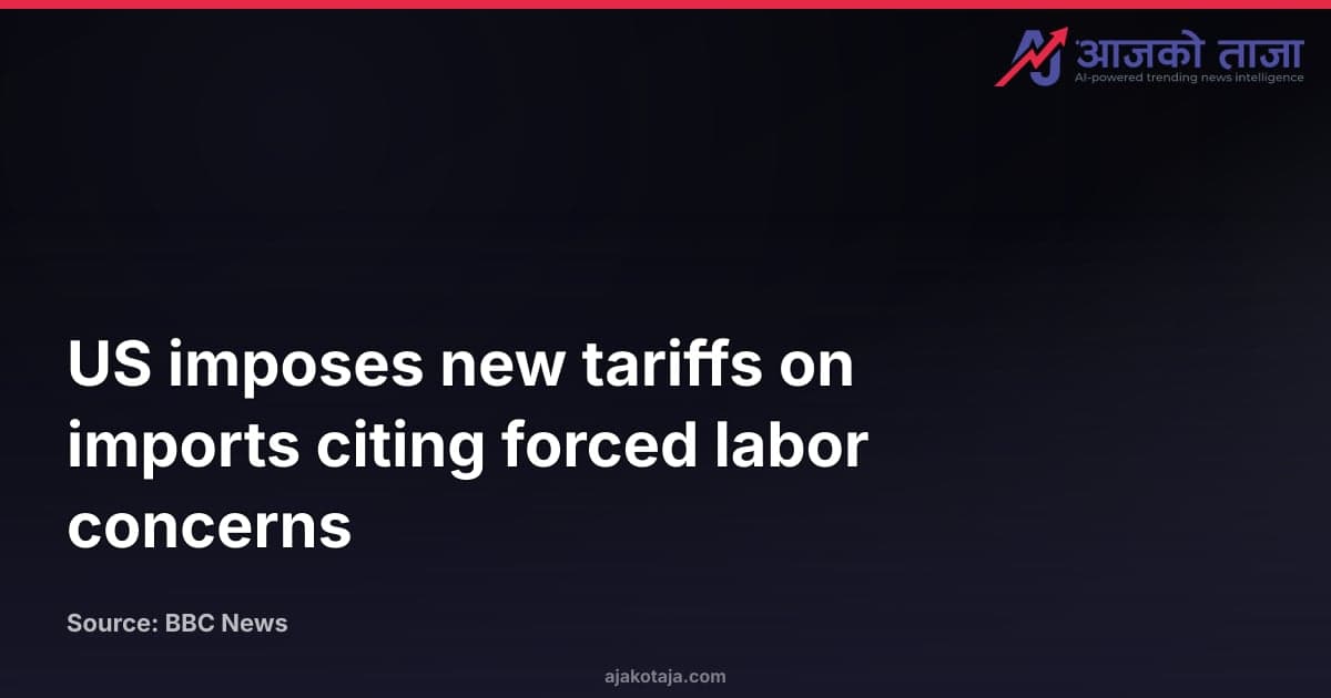 US imposes new tariffs on imports citing forced labor concerns