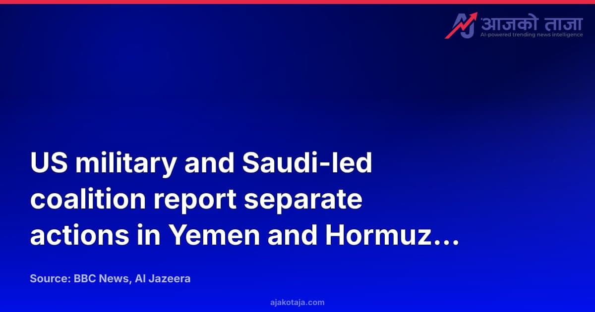 US military and Saudi-led coalition report separate actions in Yemen and Hormuz Strait