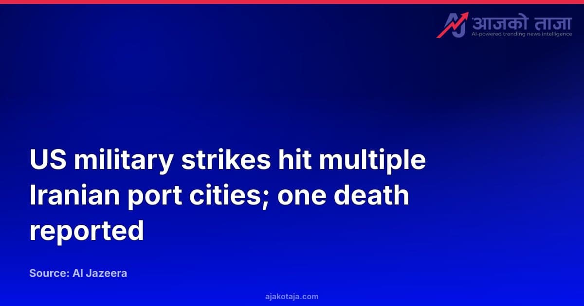 US military strikes hit multiple Iranian port cities; one death reported