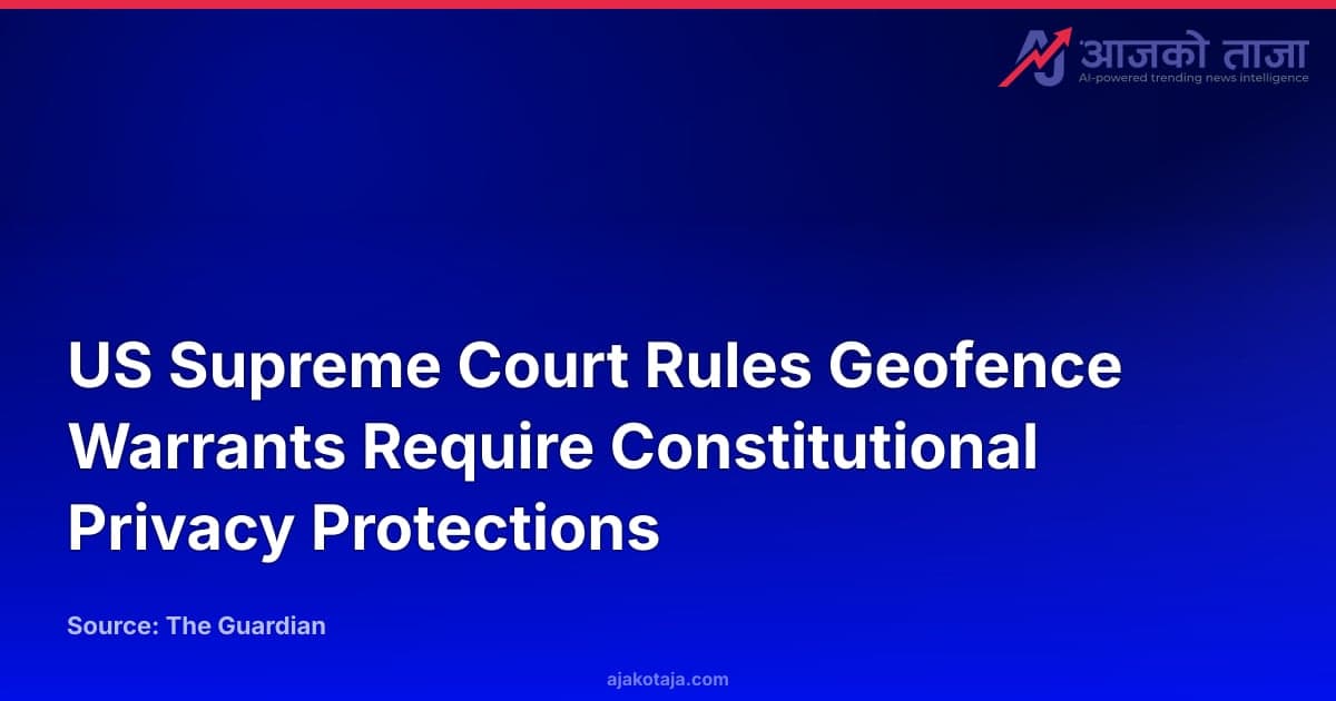 US Supreme Court Rules Geofence Warrants Require Constitutional Privacy Protections