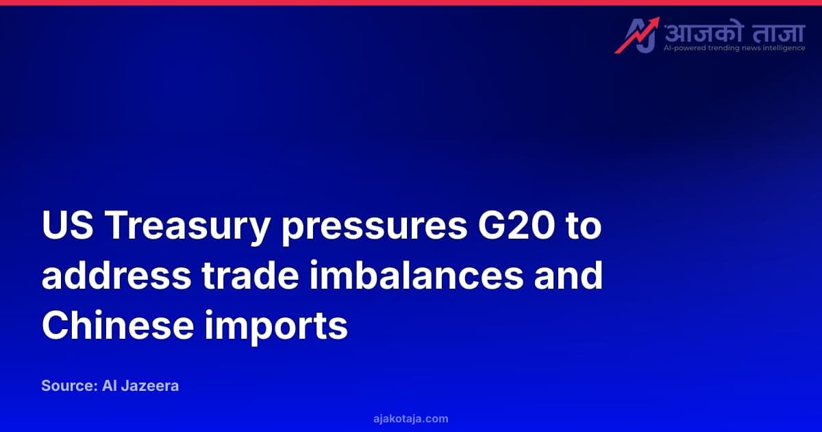 US Treasury pressures G20 to address trade imbalances and Chinese imports