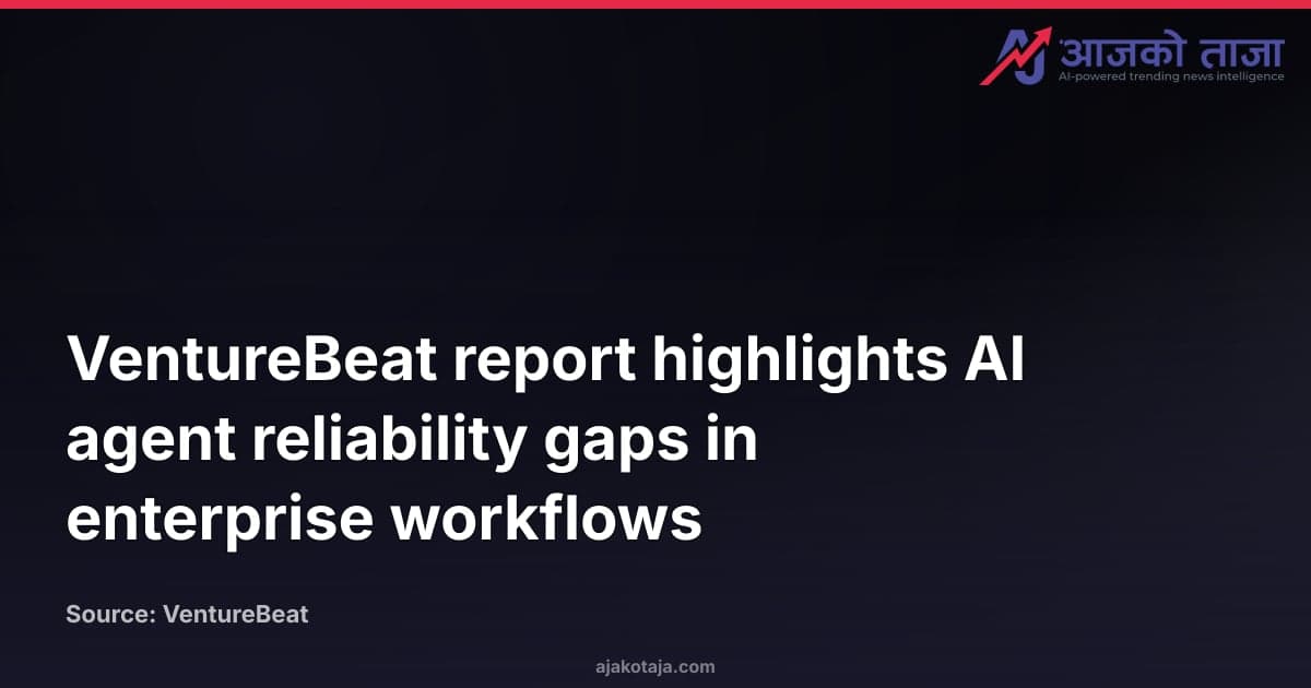 VentureBeat report highlights AI agent reliability gaps in enterprise workflows