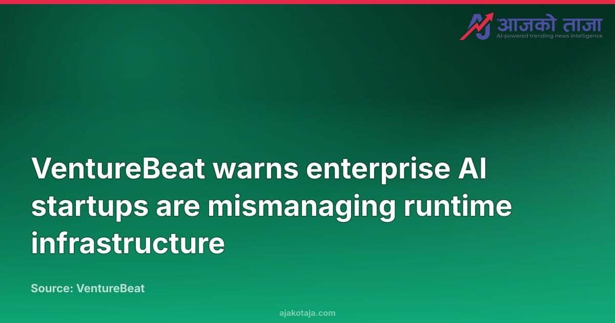 VentureBeat warns enterprise AI startups are mismanaging runtime infrastructure