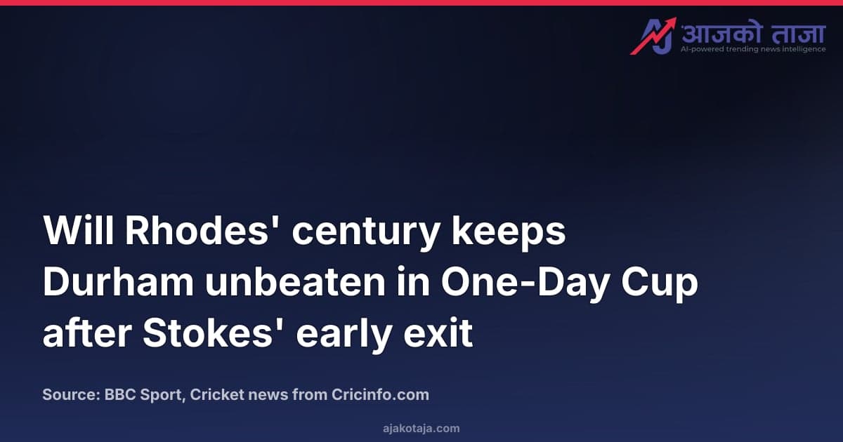 Will Rhodes' century keeps Durham unbeaten in One-Day Cup after Stokes' early exit
