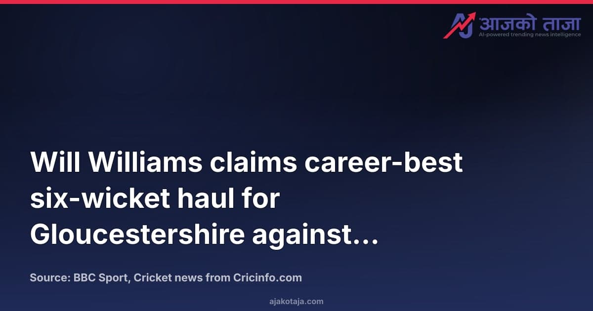 Will Williams claims career-best six-wicket haul for Gloucestershire against Lancashire