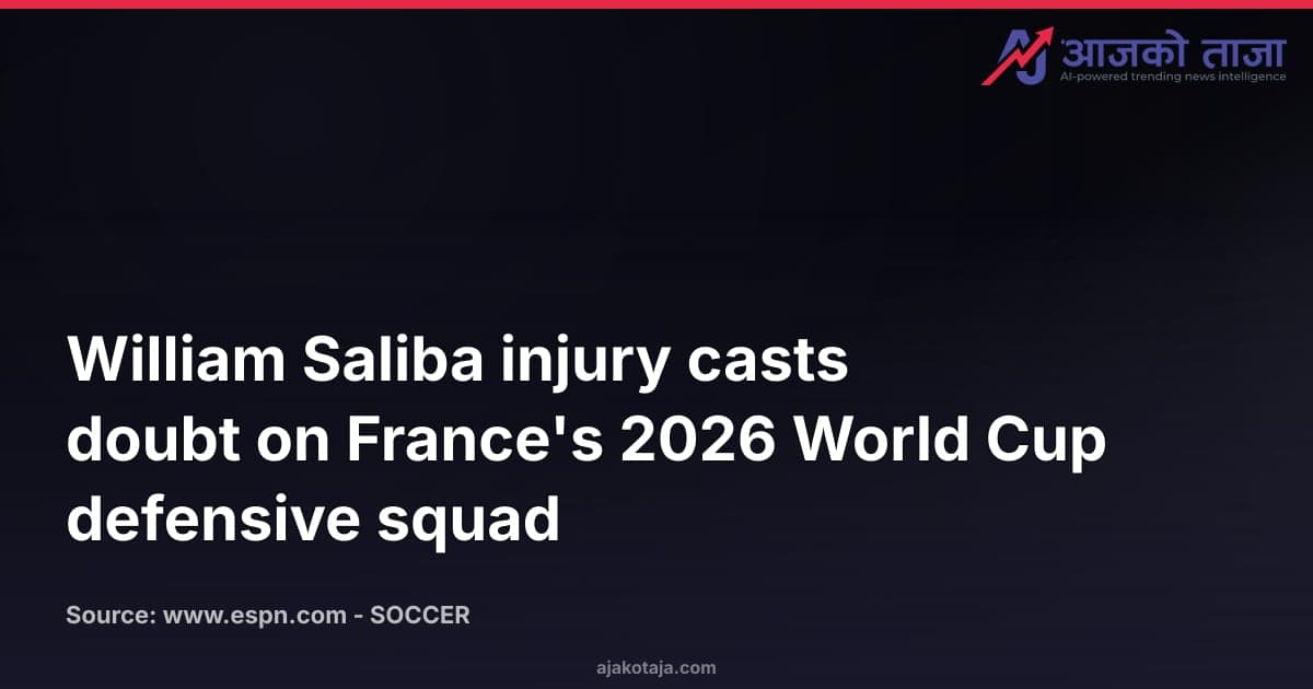 William Saliba injury casts doubt on France's 2026 World Cup defensive squad
