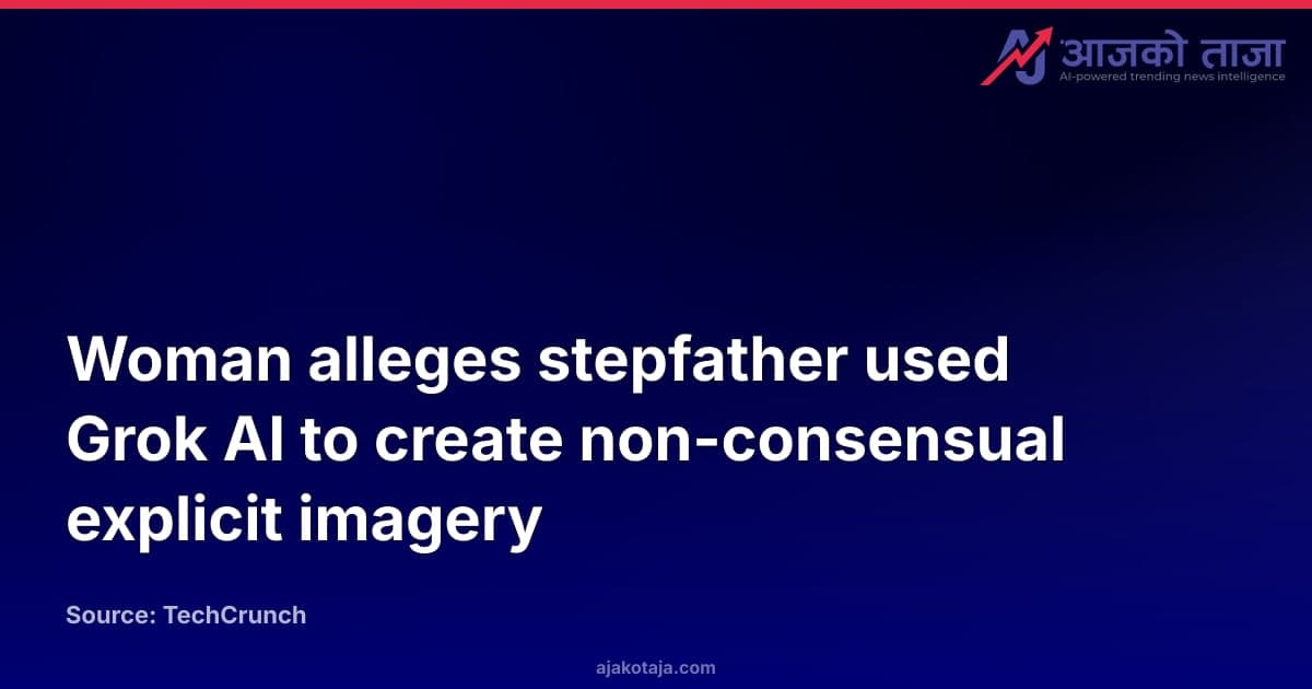 Woman alleges stepfather used Grok AI to create non-consensual explicit imagery