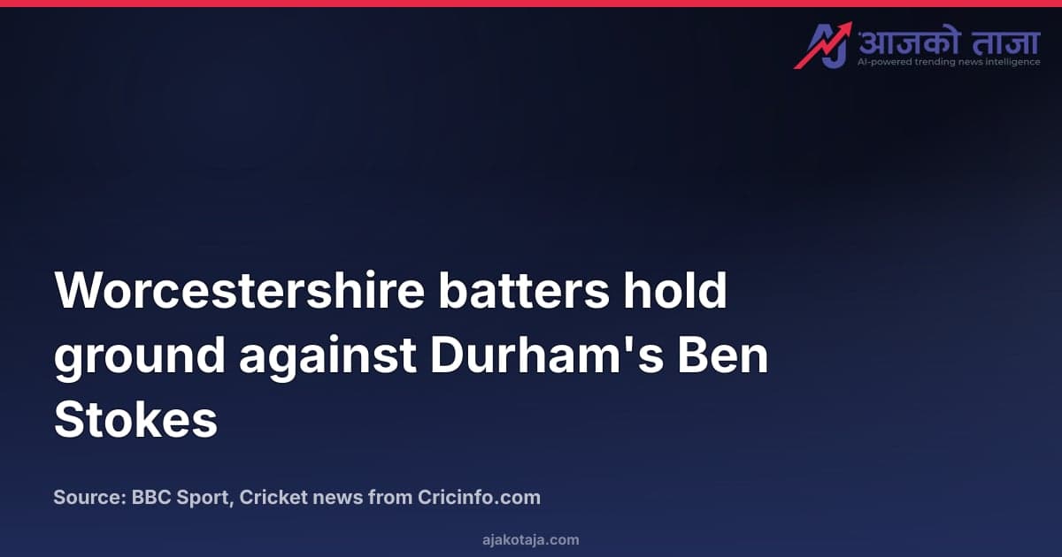 Worcestershire batters hold ground against Durham's Ben Stokes
