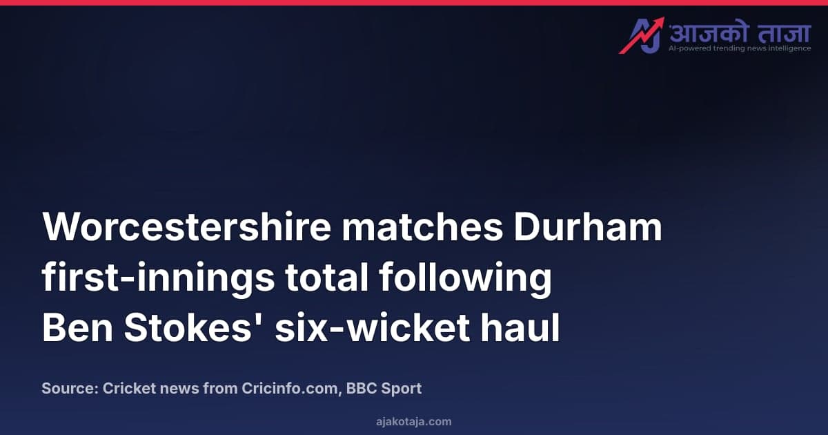 Worcestershire matches Durham first-innings total following Ben Stokes' six-wicket haul