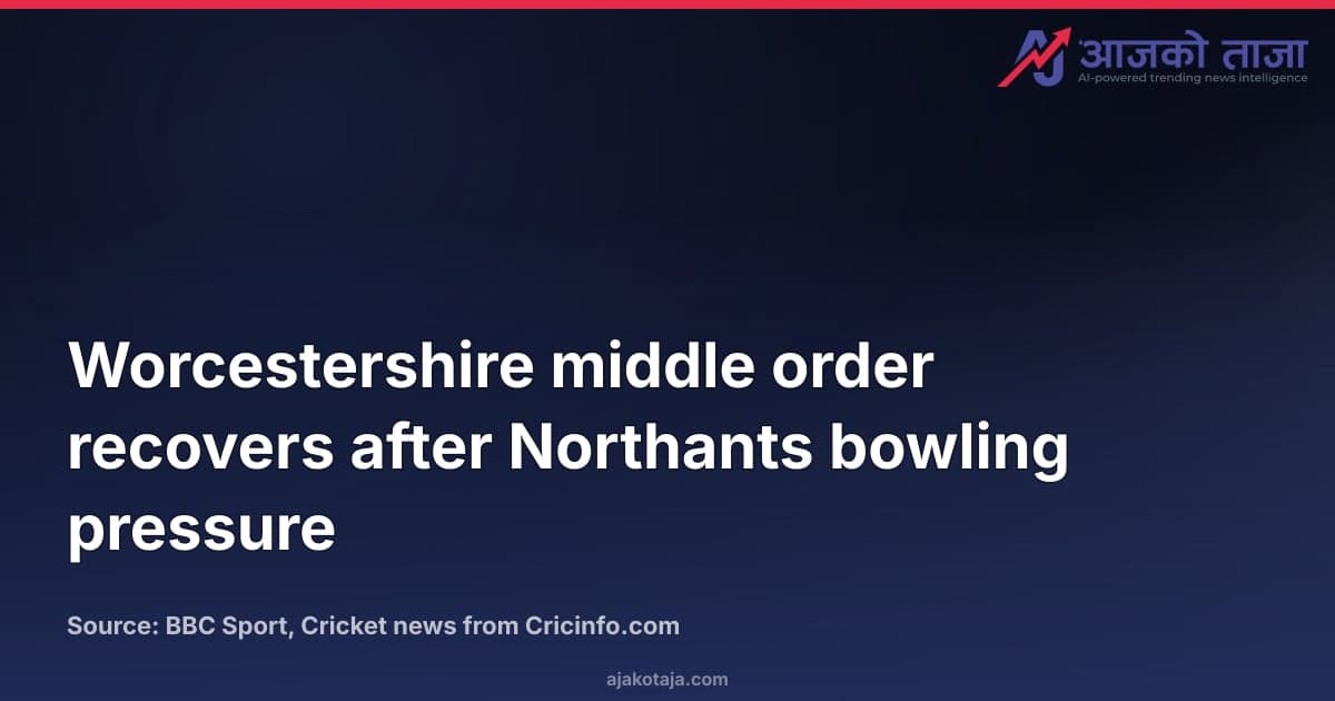 Worcestershire middle order recovers after Northants bowling pressure