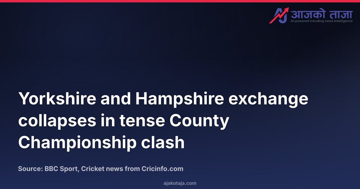 Yorkshire and Hampshire exchange collapses in tense County Championship clash