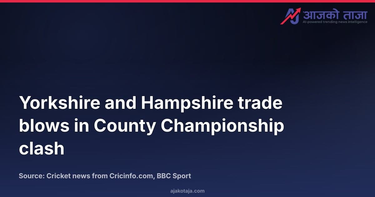 Yorkshire and Hampshire trade blows in County Championship clash