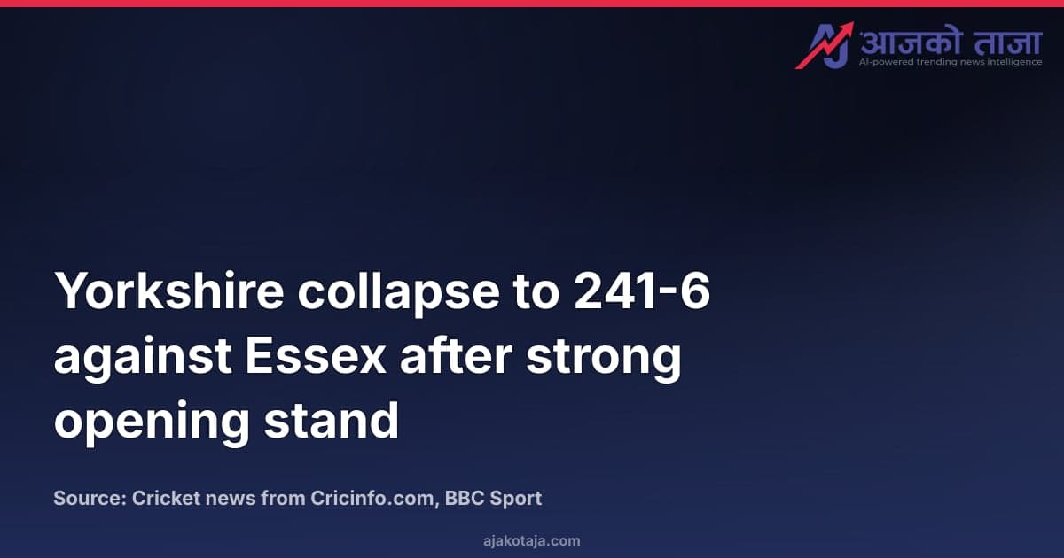 Yorkshire collapse to 241-6 against Essex after strong opening stand