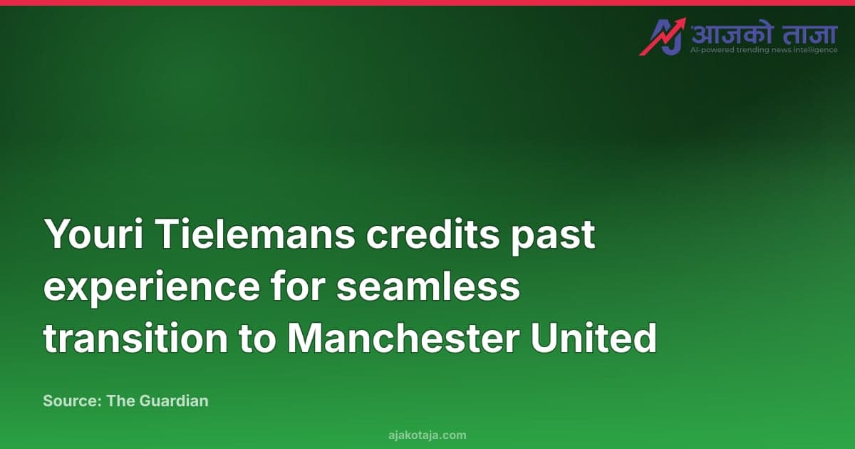 Youri Tielemans credits past experience for seamless transition to Manchester United