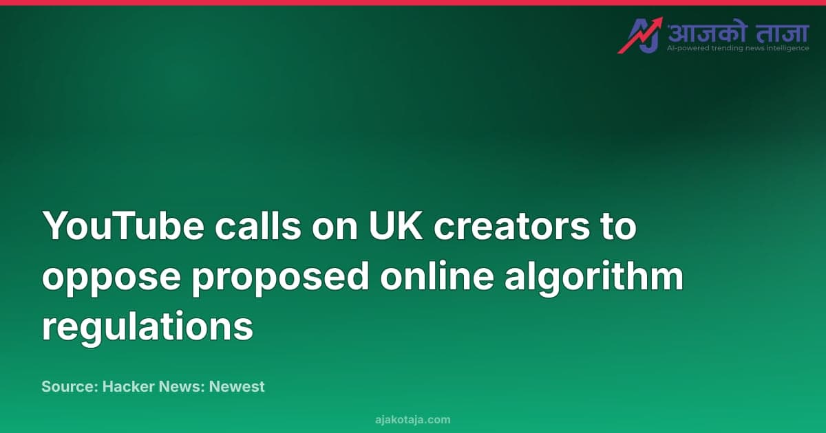 YouTube calls on UK creators to oppose proposed online algorithm regulations